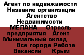 Агент по недвижимости › Название организации ­ Агентство Недвижимости "МЕЛАНА" › Отрасль предприятия ­ Агент › Минимальный оклад ­ 30 000 - Все города Работа » Вакансии   . Крым,Белогорск